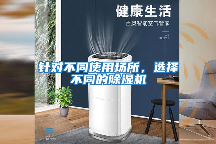針對不同使用場(chǎng)所，選擇不同的除濕機