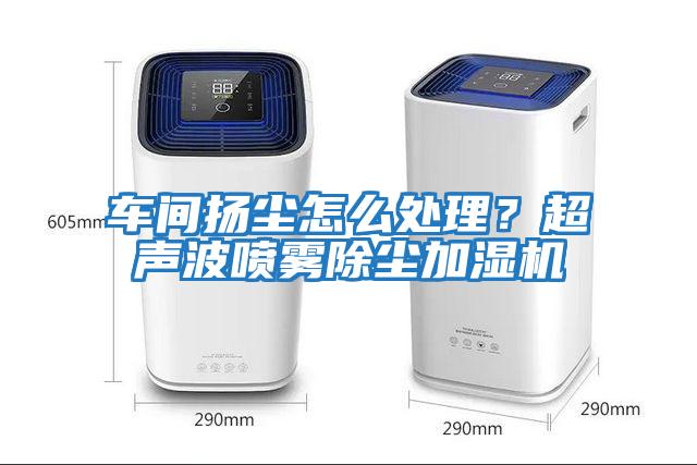 車(chē)間揚塵怎么處理？超聲波噴霧除塵加濕機