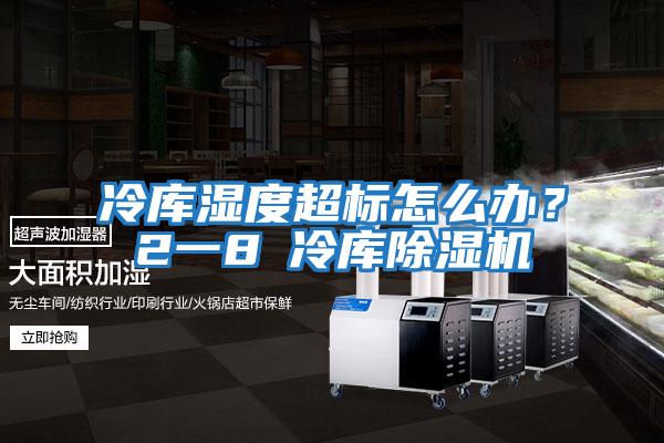 冷庫濕度超標怎么辦？2一8℃冷庫除濕機