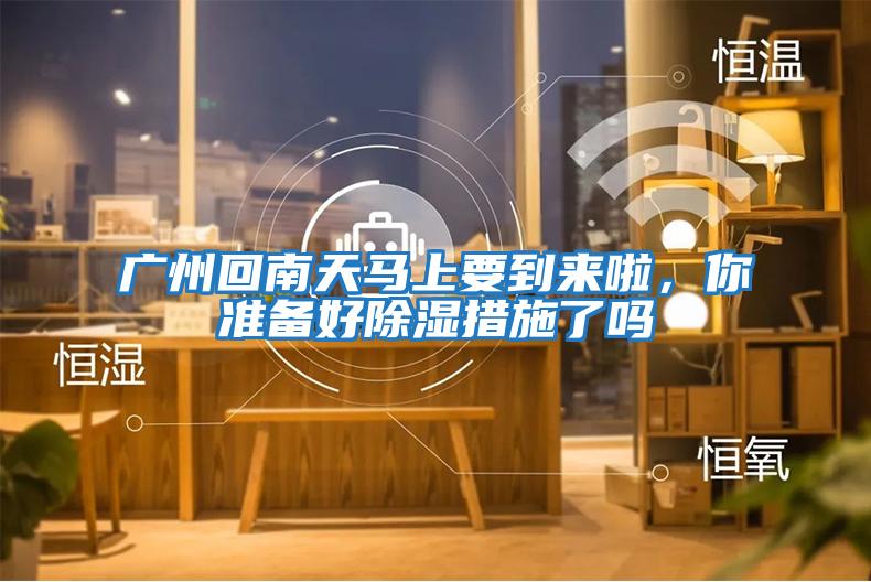 廣州回南天馬上要到來(lái)啦，你準備好除濕措施了嗎