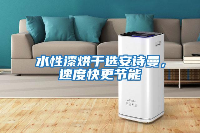 水性漆烘干選安詩(shī)曼，速度快更節能