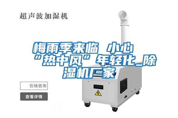 梅雨季來(lái)臨 小心“熱中風(fēng)”年輕化_除濕機廠(chǎng)家