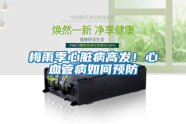 梅雨季心臟病高發(fā)！心血管病如何預防