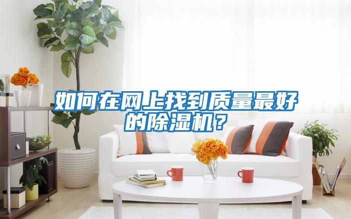 如何在網(wǎng)上找到質(zhì)量最好的除濕機？