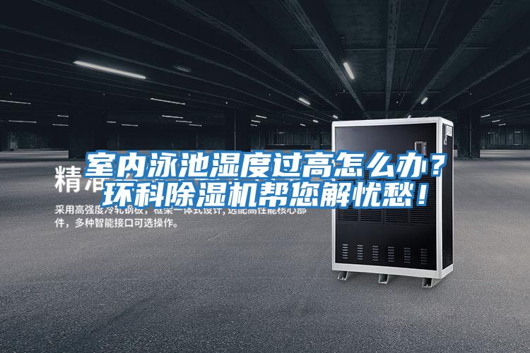 室內泳池濕度過(guò)高怎么辦？環(huán)科除濕機幫您解憂(yōu)愁！