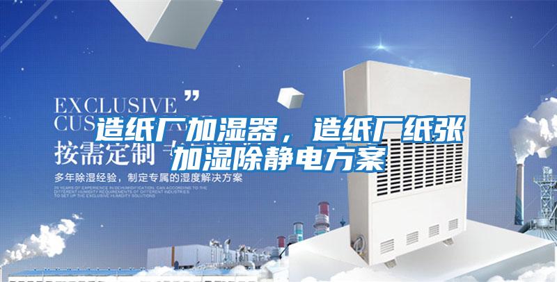 造紙廠(chǎng)加濕器，造紙廠(chǎng)紙張加濕除靜電方案