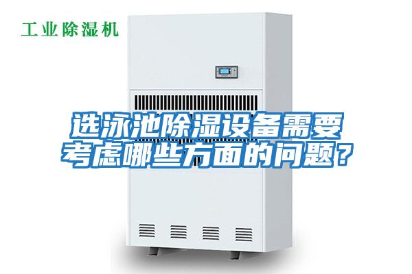 選泳池除濕設備需要考慮哪些方面的問(wèn)題？