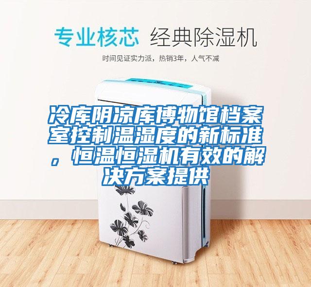 冷庫陰涼庫博物館檔案室控制溫濕度的新標準，恒溫恒濕機有效的解決方案提供