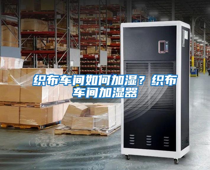 織布車(chē)間如何加濕？織布車(chē)間加濕器