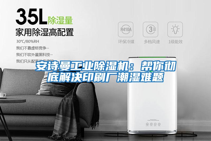安詩(shī)曼工業(yè)除濕機：幫你徹底解決印刷廠(chǎng)潮濕難題