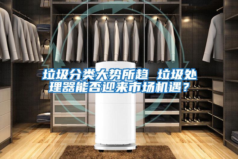 垃圾分類(lèi)大勢所趨 垃圾處理器能否迎來(lái)市場(chǎng)機遇？