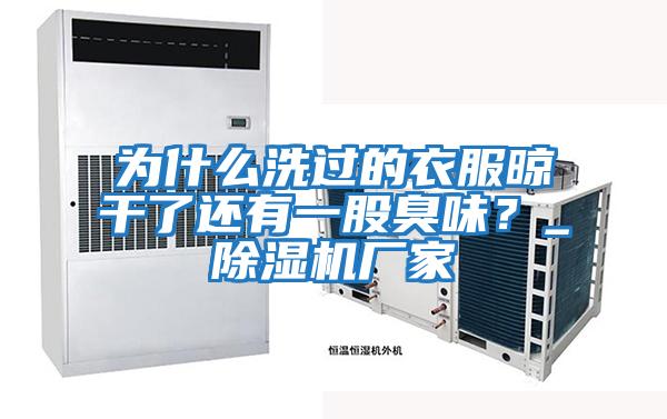 為什么洗過(guò)的衣服晾干了還有一股臭味？_除濕機廠(chǎng)家