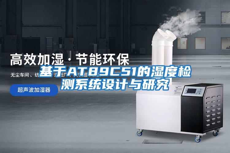 基于A(yíng)T89C51的濕度檢測系統設計與研究