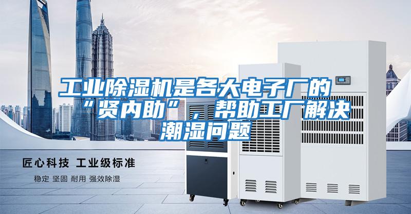 工業(yè)除濕機是各大電子廠(chǎng)的“賢內助”，幫助工廠(chǎng)解決潮濕問(wèn)題