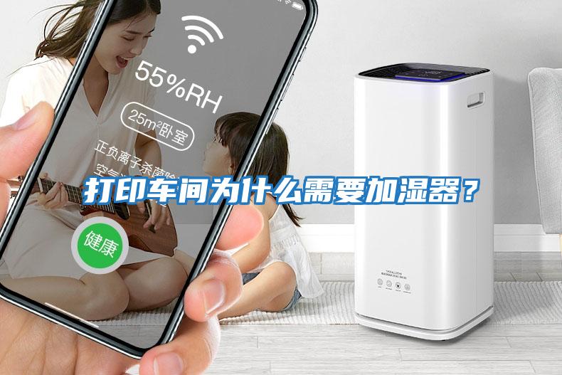 打印車(chē)間為什么需要加濕器？