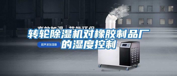 轉輪除濕機對橡膠制品廠(chǎng)的濕度控制