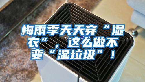 梅雨季天天穿“濕衣”，這么做不變“濕垃圾”！