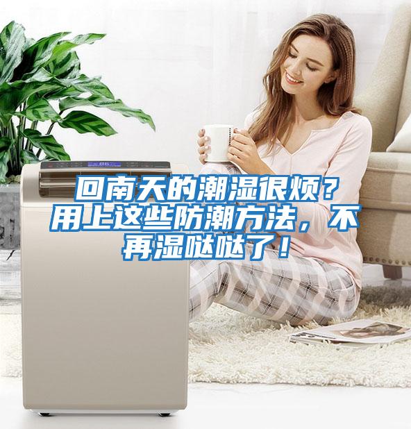 回南天的潮濕很煩？用上這些防潮方法，不再濕噠噠了！