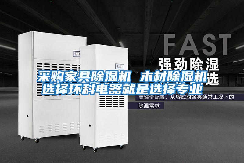 采購家具除濕機 木材除濕機選擇環(huán)科電器就是選擇專(zhuān)業(yè)