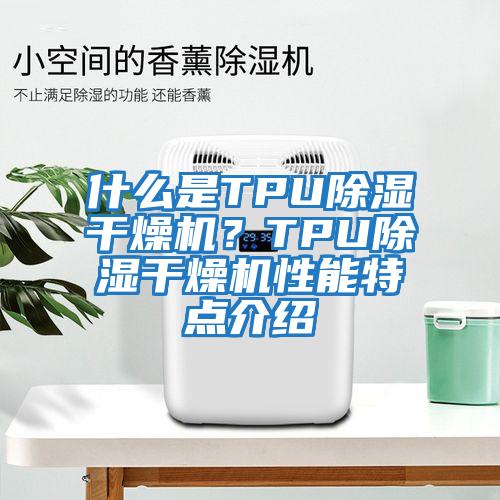 什么是TPU除濕干燥機？TPU除濕干燥機性能特點(diǎn)介紹