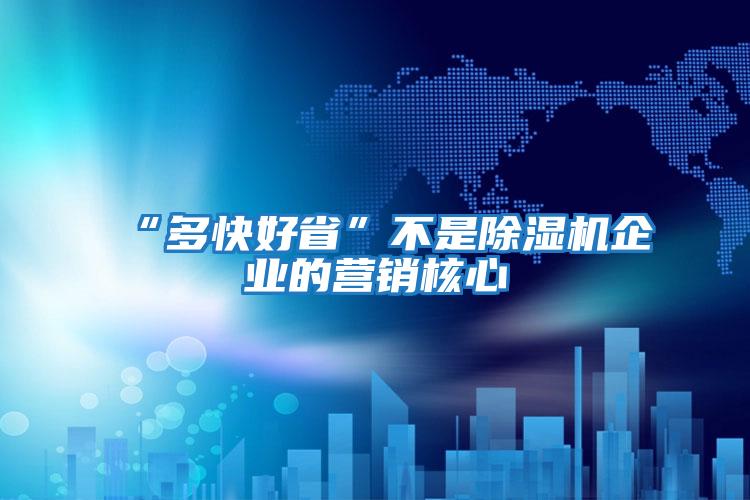 “多快好省”不是除濕機企業(yè)的營(yíng)銷(xiāo)核心