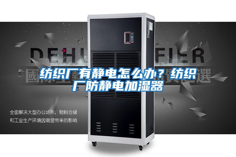 紡織廠(chǎng)有靜電怎么辦？紡織廠(chǎng)防靜電加濕器