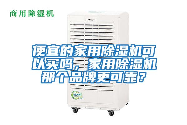 便宜的家用除濕機可以買(mǎi)嗎，家用除濕機那個(gè)品牌更可靠？