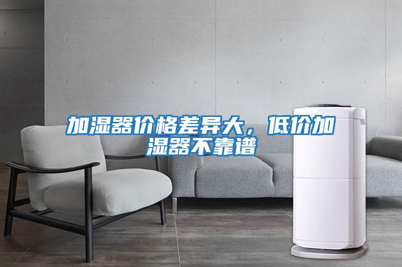 加濕器價(jià)格差異大，低價(jià)加濕器不靠譜