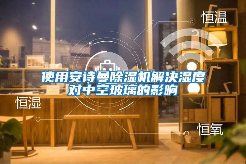使用安詩(shī)曼除濕機解決濕度對中空玻璃的影響