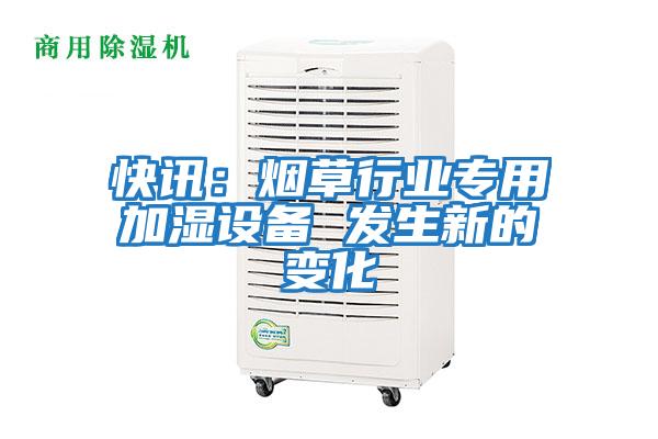快訊：煙草行業(yè)專(zhuān)用加濕設備 發(fā)生新的變化