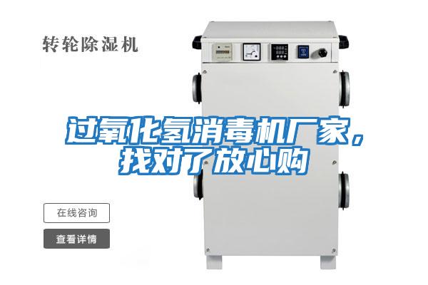 過(guò)氧化氫消毒機廠(chǎng)家，找對了放心購