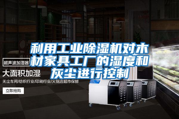 利用工業(yè)除濕機對木材家具工廠(chǎng)的濕度和灰塵進(jìn)行控制