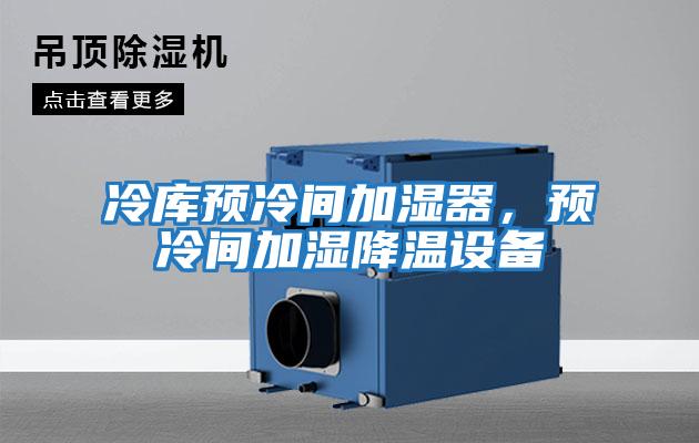 冷庫預冷間加濕器，預冷間加濕降溫設備