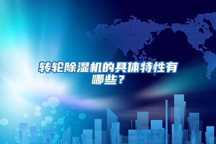轉輪除濕機的具體特性有哪些？