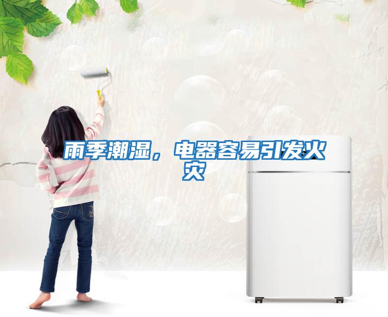 雨季潮濕，電器容易引發(fā)火災