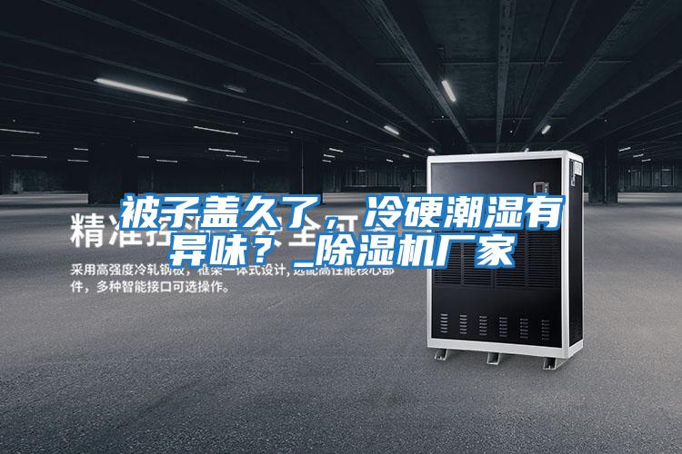 被子蓋久了，冷硬潮濕有異味？_除濕機廠(chǎng)家