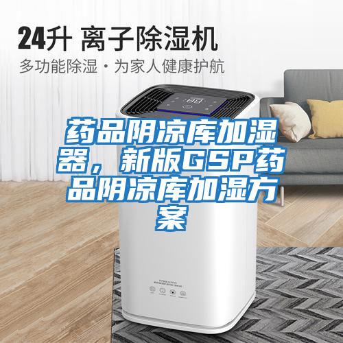 藥品陰涼庫加濕器，新版GSP藥品陰涼庫加濕方案