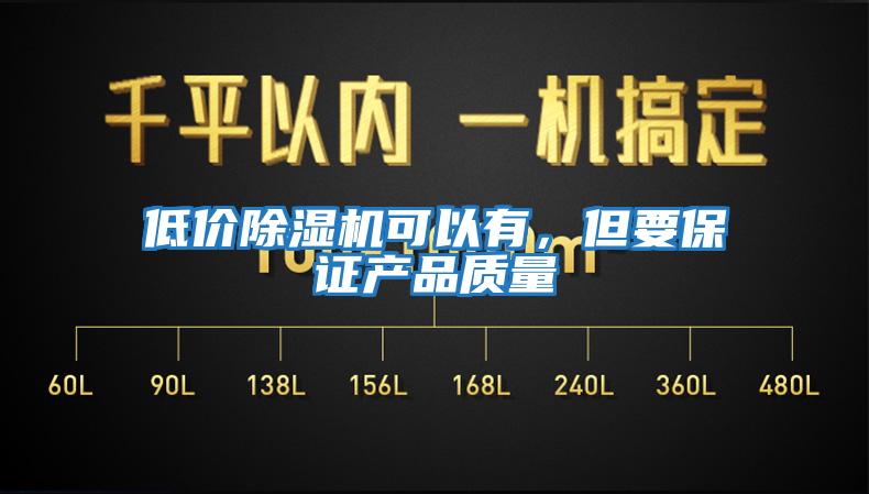 低價(jià)除濕機可以有，但要保證產(chǎn)品質(zhì)量