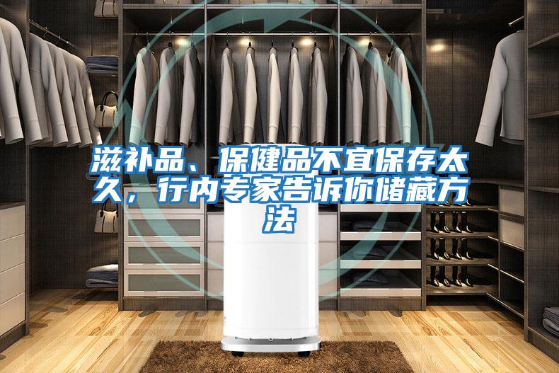滋補品、保健品不宜保存太久，行內專(zhuān)家告訴你儲藏方法