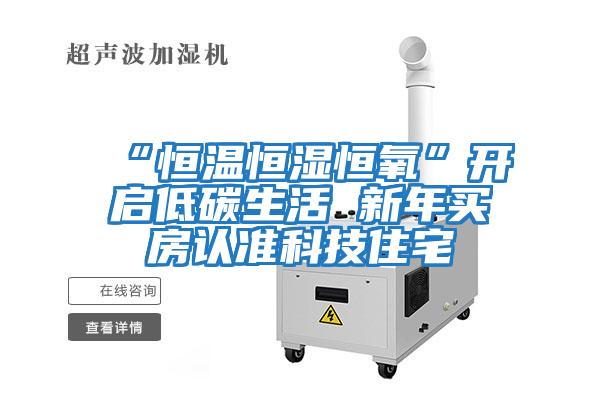 “恒溫恒濕恒氧”開(kāi)啟低碳生活 新年買(mǎi)房認準科技住宅