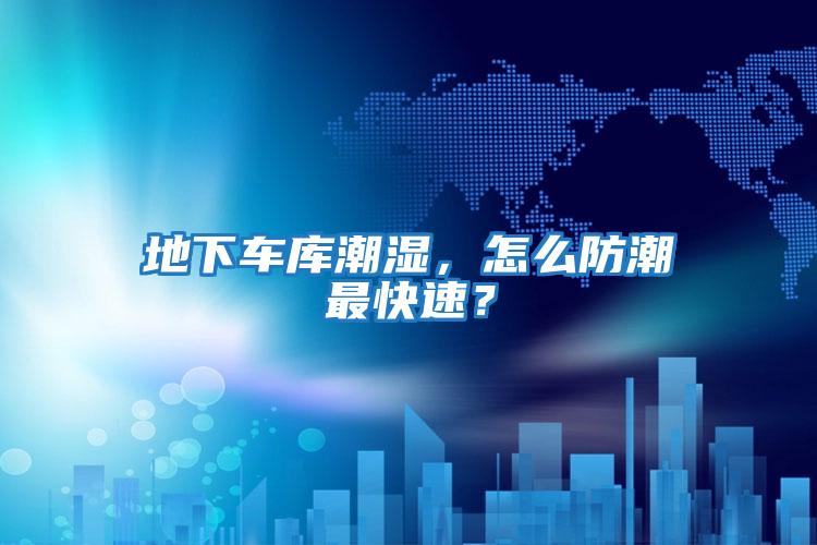 地下車(chē)庫潮濕，怎么防潮最快速？
