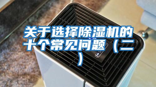 關(guān)于選擇除濕機的十個(gè)常見(jiàn)問(wèn)題（二）