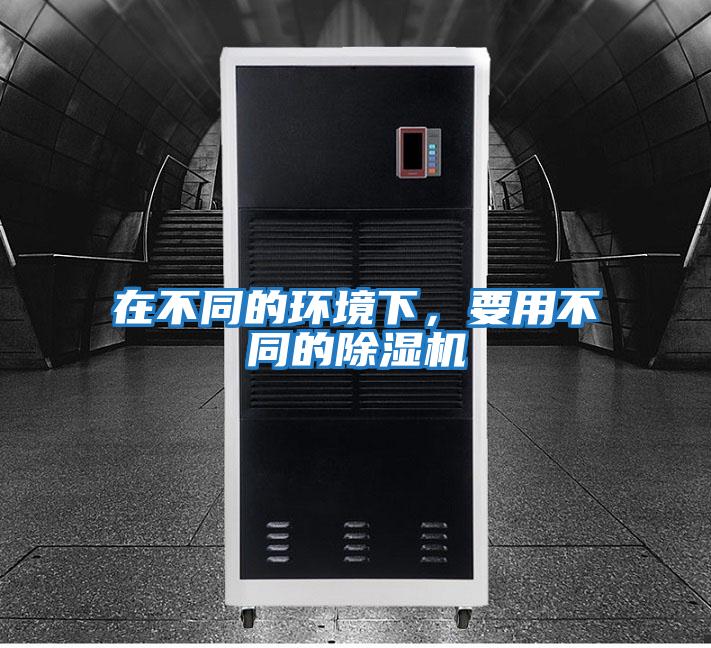 在不同的環(huán)境下，要用不同的除濕機