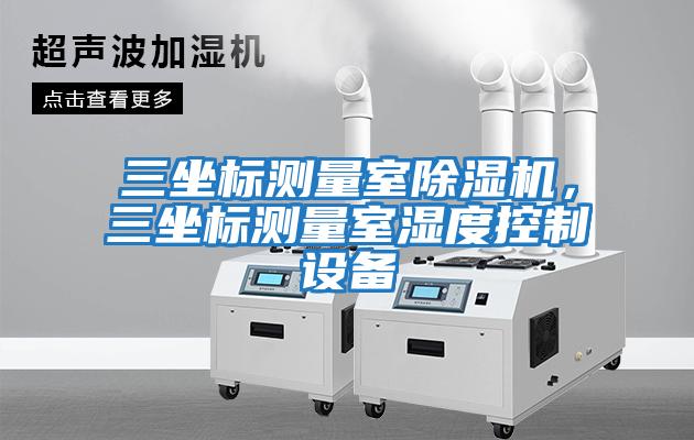 三坐標測量室除濕機，三坐標測量室濕度控制設備