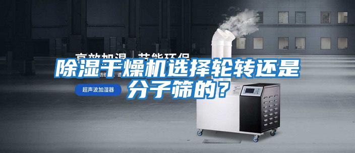 除濕干燥機選擇輪轉還是分子篩的？