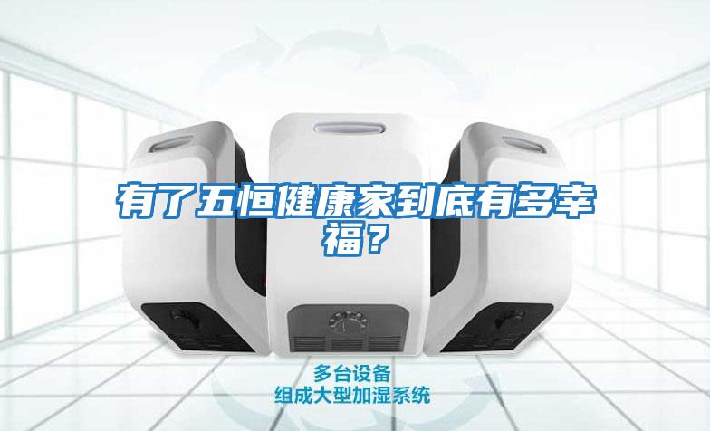 有了五恒健康家到底有多幸福？