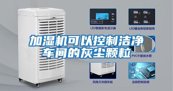 加濕機可以控制潔凈車(chē)間的灰塵顆粒