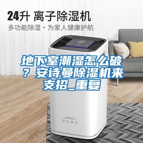地下室潮濕怎么破？安詩(shī)曼除濕機來(lái)支招_重復