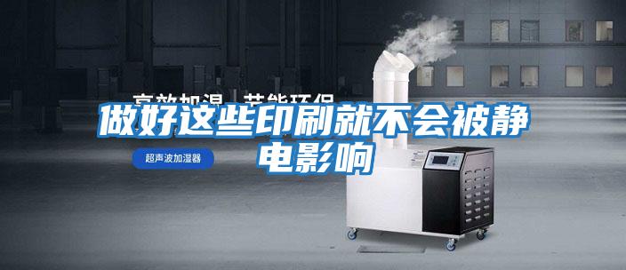 做好這些印刷就不會(huì )被靜電影響