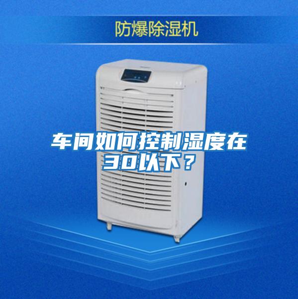 車(chē)間如何控制濕度在30以下？